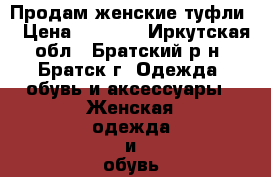 Продам женские туфли. › Цена ­ 2 500 - Иркутская обл., Братский р-н, Братск г. Одежда, обувь и аксессуары » Женская одежда и обувь   . Иркутская обл.